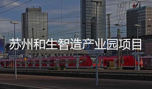 工建智造和生苏州设园项目开产业