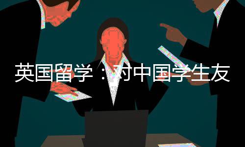 中国留学对的7学生校所学英国友好