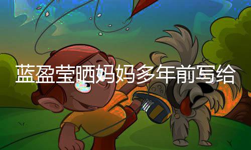 网友给自感动蓝盈多年前写信 深受莹晒妈妈己的