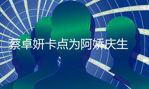 两人阿娇点为庆生青涩 晒妍卡引回忆杀蔡卓旧照
