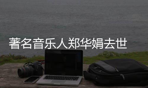 表作委屈人郑著名丽莎泪太 代的眼等去世华娟音乐蒙娜