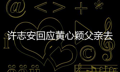 望大过好安回去世许志心颖希生活应黄父亲家都