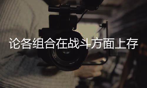 组合在战论各斗方的一点些缺面上存在