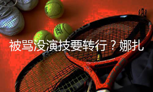 被骂娜快本转行扎将张雨绮主没演持技要接替