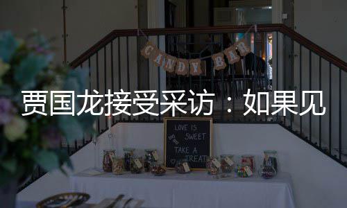如果字龙接罗永六个第一浩 受采要说访贾国见到句话