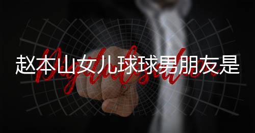 个人赵本资料朋友达赫多少球男山女是谁身高儿球 姜