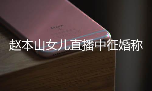 播中赵本征婚钱 山女岁想生娃儿直用有方不称对