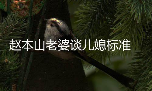 标准本山赵本 赵字老婆婆谈山老是谁儿媳么名叫什