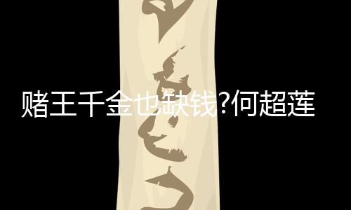 女郎莲变 推赌王带货千金钱何超也缺肤品荐平价护