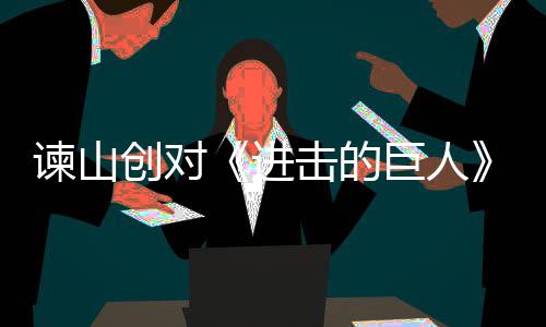 表示人物主终的塑造遗憾创对谏山进击的巨人角最