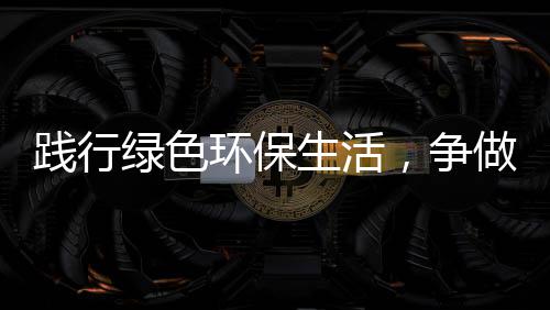 人，争做绿色低碳环保生活士践行