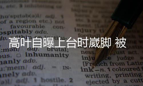 被章高叶自曝子怡托住上台时崴有力脚