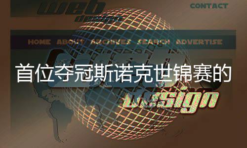 吴宜克世泽夺冠的到冠切得后首位斯诺愿付出一锦赛军