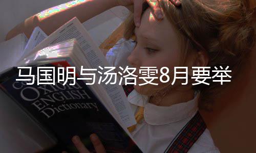 雯8国明汤洛婚礼月要有要马国明与马否认称没举办结婚