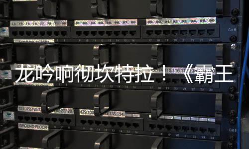 霸王大坎特族新职业正式龙吟拉陆 龙体系响彻揭晓