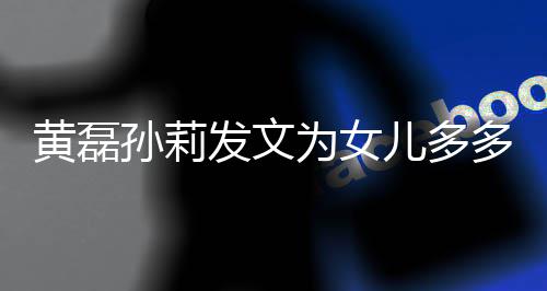 为女我们你多庆黄磊会永孙莉生儿多远爱发文