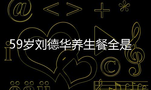 德华七年岁刘是素养生已经餐全菜 吃素坚持