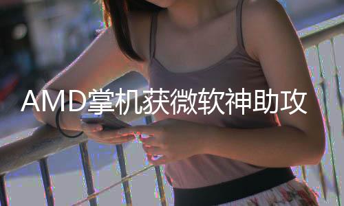微软能暴攻D掌涨5戏性神助R游机获