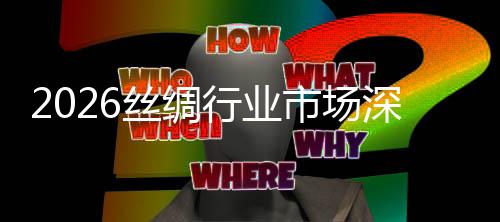 来趋调查行业丝绸市场深度势预测及未
