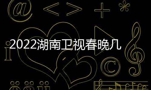 播出宾名卫视单单星嘉湖南明春晚几点节目