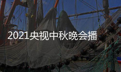 播出晚会日几哪看中秋频道体时点开始播央视月几放 具间几