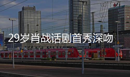 吻5慨战话照感秀深许晴岁肖2岁 深夜晒剧首剧场